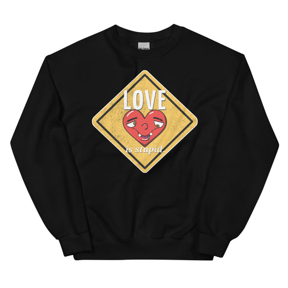 Love Is Stupid -- Unisex Sweatshirt
