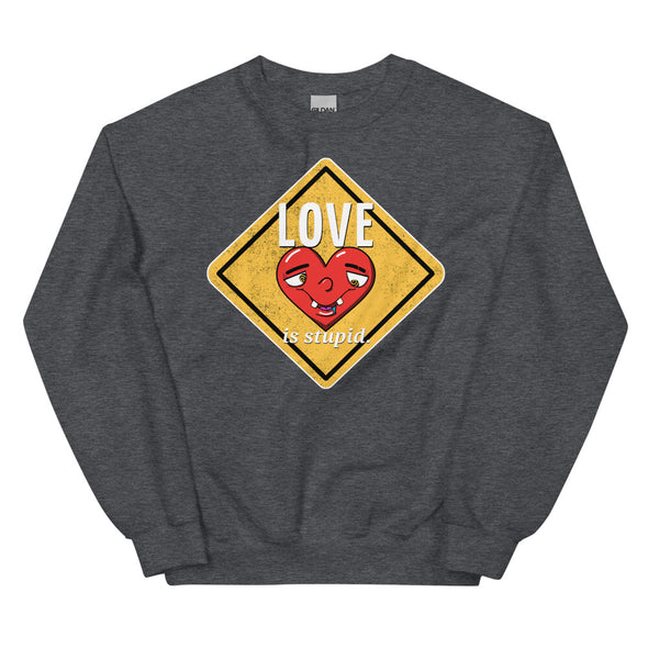 Love Is Stupid -- Unisex Sweatshirt