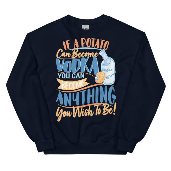 If A Potato Can Become Vodka -- Unisex Sweatshirt