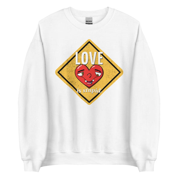 Love Is Stupid -- Unisex Sweatshirt