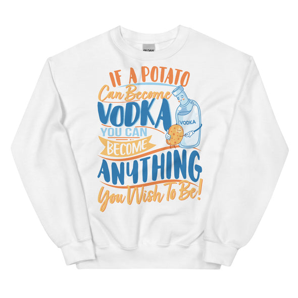 If A Potato Can Become Vodka -- Unisex Sweatshirt