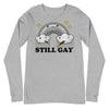 Still Gay -- Unisex Long Sleeve Tee