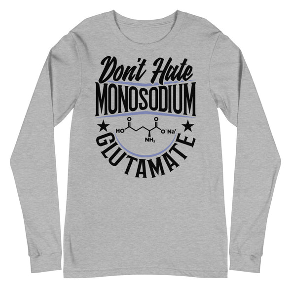 Don't Hate Monosodium Glutamate -- Unisex Long Sleeve Tee