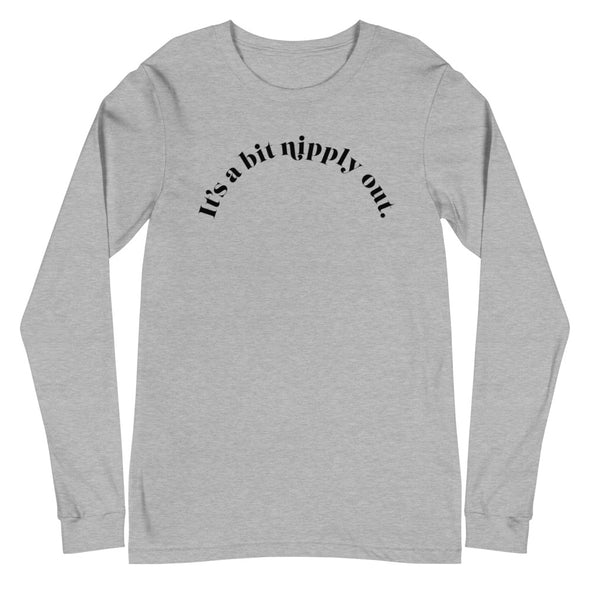It's A Bit Nipply Out -- Unisex Long Sleeve Tee