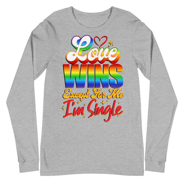 Love Wins Except For Me I'm Single -- Long Sleeve Tee