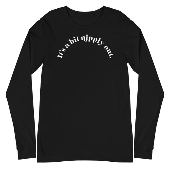 It's A Bit Nipply Out -- Unisex Long Sleeve Tee