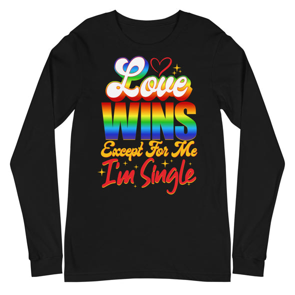 Love Wins Except For Me I'm Single -- Long Sleeve Tee