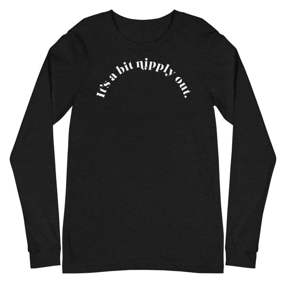 It's A Bit Nipply Out -- Unisex Long Sleeve Tee