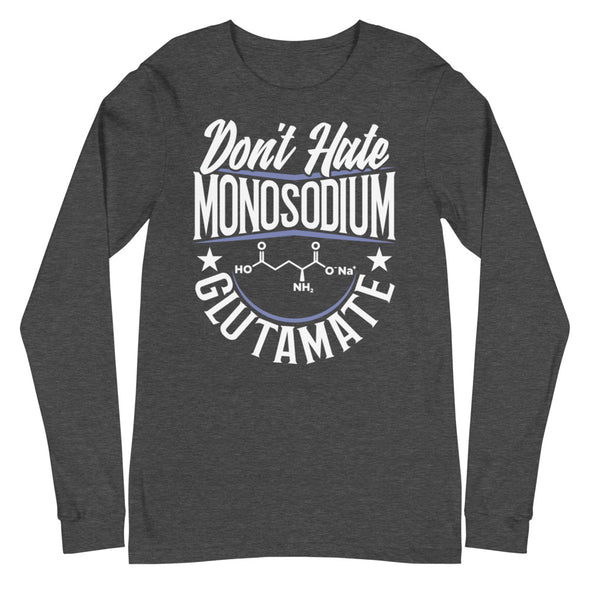 Don't Hate Monosodium Glutamate -- Unisex Long Sleeve Tee