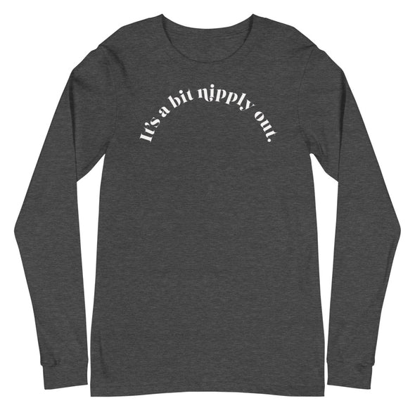 It's A Bit Nipply Out -- Unisex Long Sleeve Tee