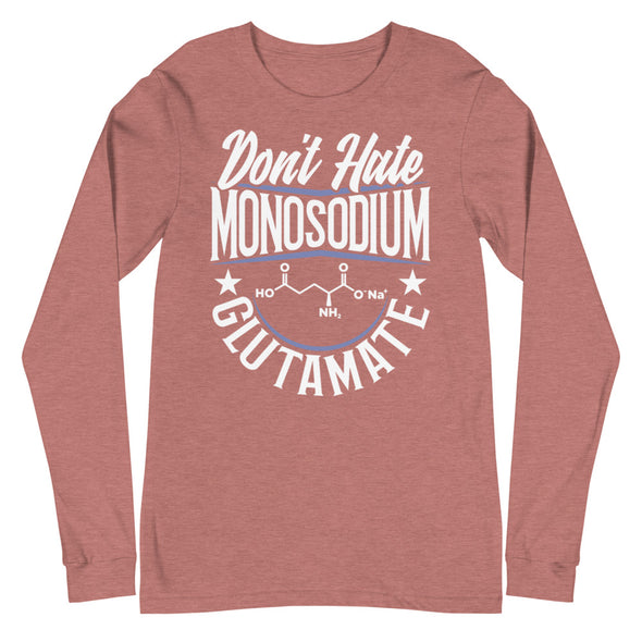 Don't Hate Monosodium Glutamate -- Unisex Long Sleeve Tee