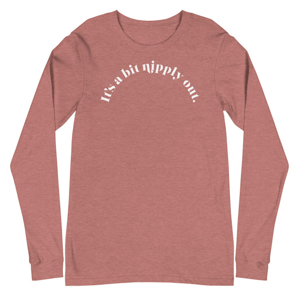 It's A Bit Nipply Out -- Unisex Long Sleeve Tee