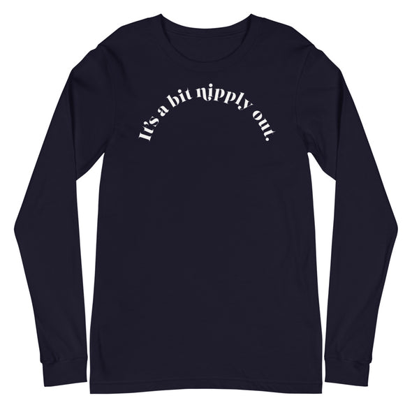 It's A Bit Nipply Out -- Unisex Long Sleeve Tee