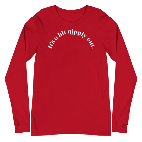 It's A Bit Nipply Out -- Unisex Long Sleeve Tee