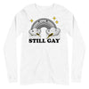 Still Gay -- Unisex Long Sleeve Tee