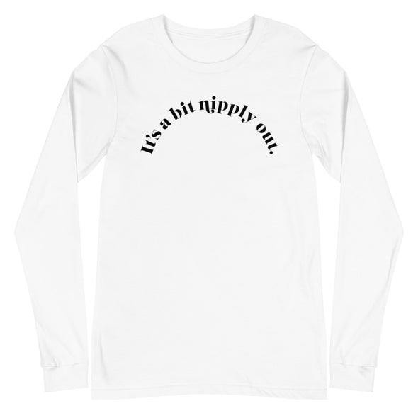 It's A Bit Nipply Out -- Unisex Long Sleeve Tee