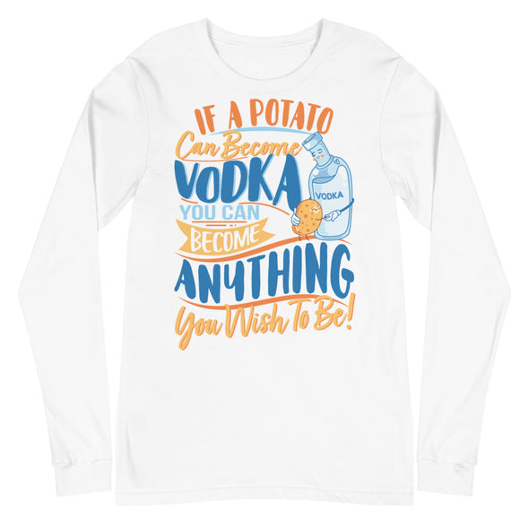 If A Potato Can Become Vodka -- Unisex Long Sleeve Tee