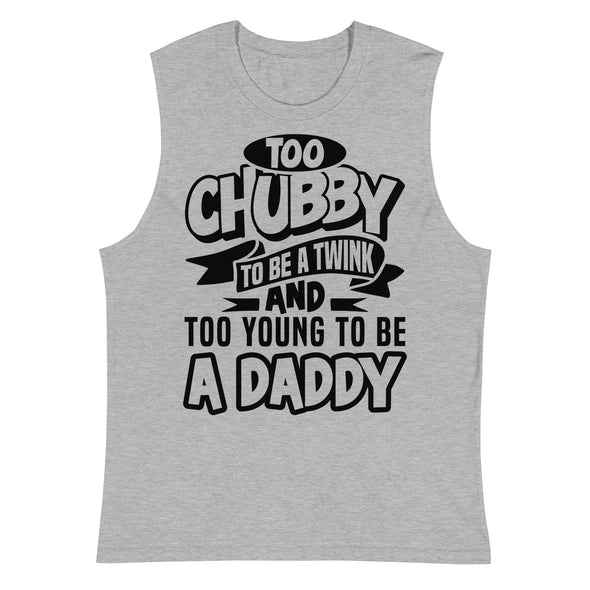 Too Chubby To Be A Twink, Too Young To Be A Daddy -- Muscle Shirt