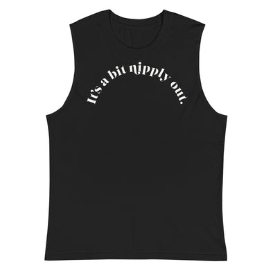 It's A Bit Nipply Out -- Muscle Shirt