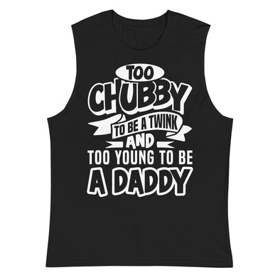 Too Chubby To Be A Twink, Too Young To Be A Daddy -- Muscle Shirt